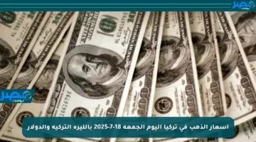أسعار الذهب في تركيا اليوم الجمعة 18-7-2025 بالليرة التركية والدولار